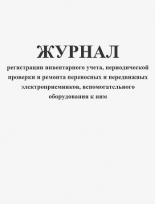 Журнал регистрации инвентарного учета, периодической проверки и ремонта переносных и передвижных электроприемников, вспомогательного оборудования к ним